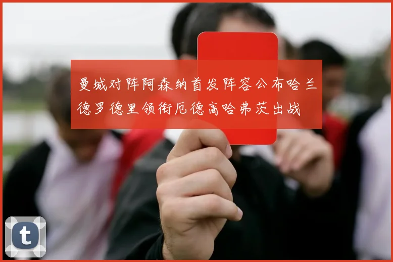 曼城对阵阿森纳首发阵容公布哈兰德罗德里领衔厄德高哈弗茨出战