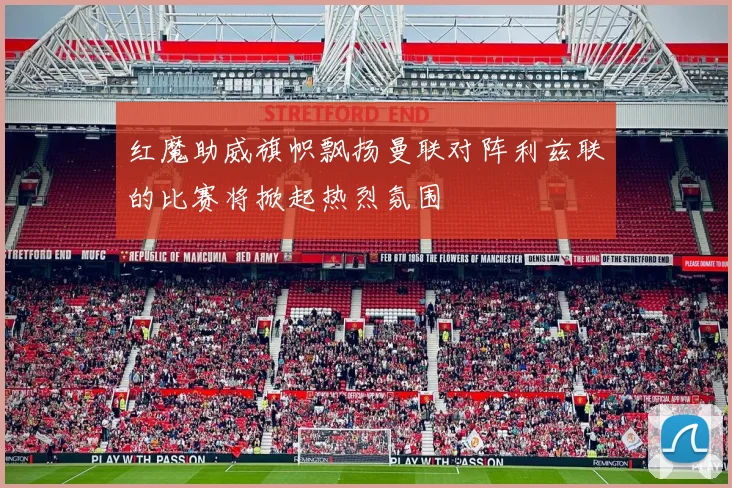 红魔助威旗帜飘扬曼联对阵利兹联的比赛将掀起热烈氛围