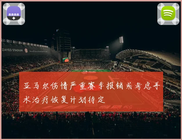亚马尔伤情严重赛季报销或考虑手术治疗恢复计划待定