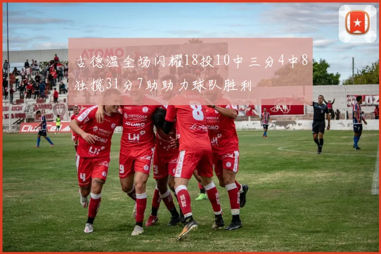 古德温全场闪耀18投10中三分4中8独揽31分7助助力球队胜利