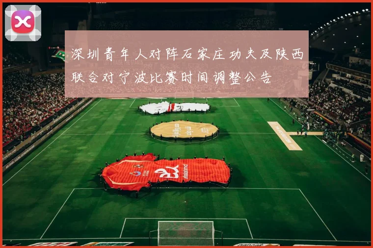深圳青年人对阵石家庄功夫及陕西联合对宁波比赛时间调整公告