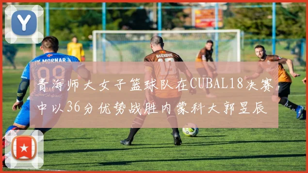 青海师大女子篮球队在CUBAL18决赛中以36分优势战胜内蒙科大郭昱辰表现出色