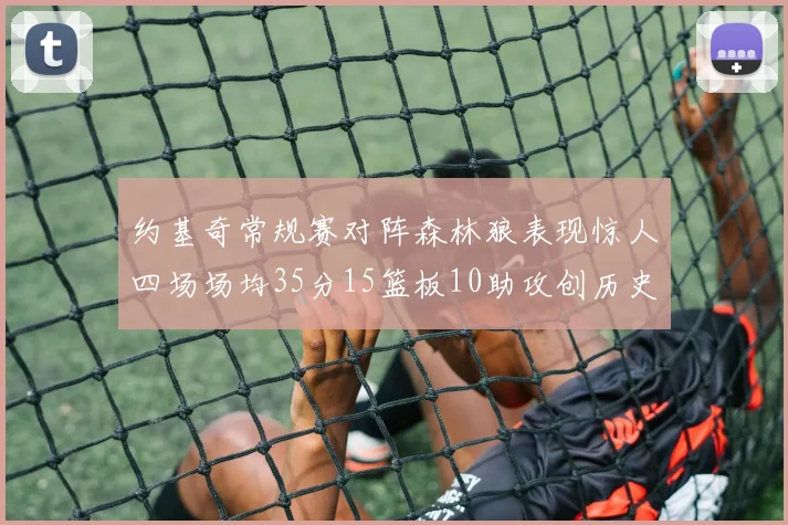 约基奇常规赛对阵森林狼表现惊人四场场均35分15篮板10助攻创历史纪录