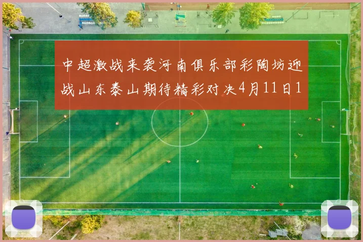中超激战来袭河南俱乐部彩陶坊迎战山东泰山期待精彩对决4月11日19点35分开赛