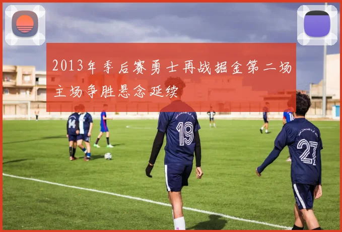 2013年季后赛勇士再战掘金第二场主场争胜悬念延续