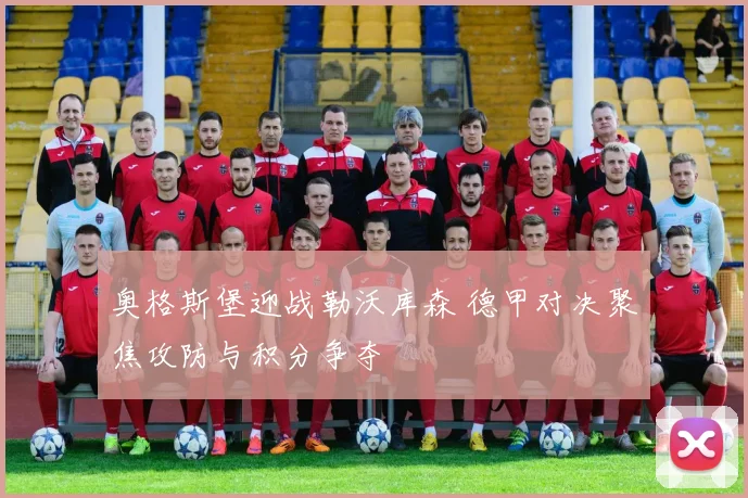 奥格斯堡迎战勒沃库森 德甲对决聚焦攻防与积分争夺