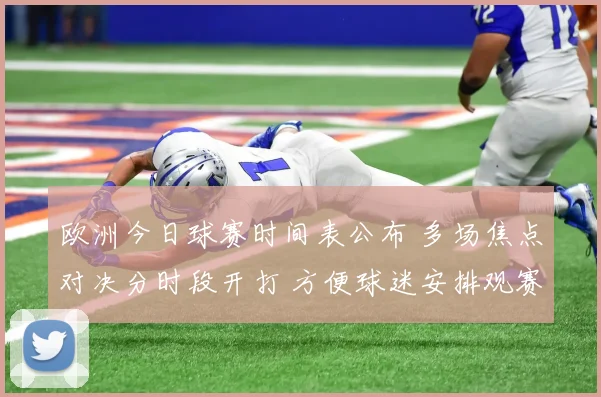 欧洲今日球赛时间表公布 多场焦点对决分时段开打 方便球迷安排观赛