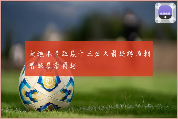 麦迪末节狂轰十三分火箭逆转马刺晋级悬念再起
