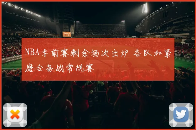NBA季前赛剩余场次出炉 各队加紧磨合备战常规赛