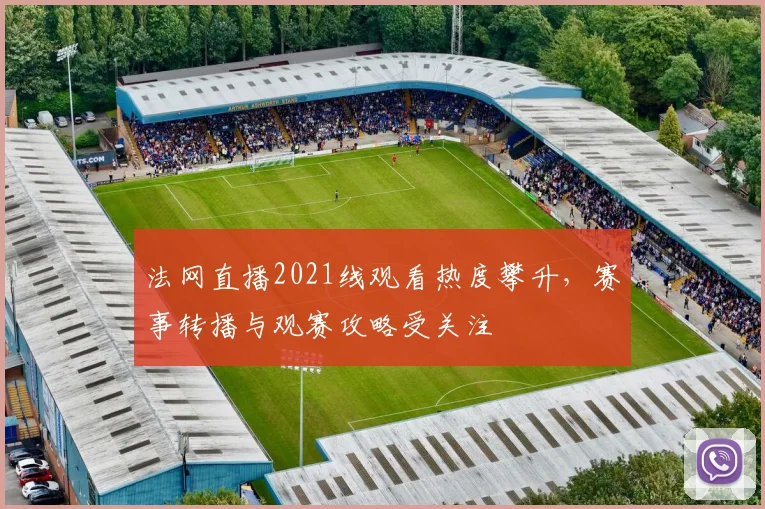 法网直播2021线观看热度攀升，赛事转播与观赛攻略受关注