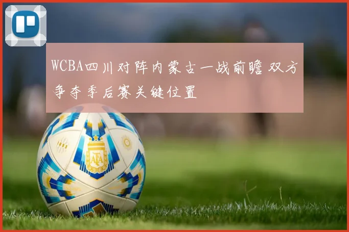 WCBA四川对阵内蒙古一战前瞻 双方争夺季后赛关键位置